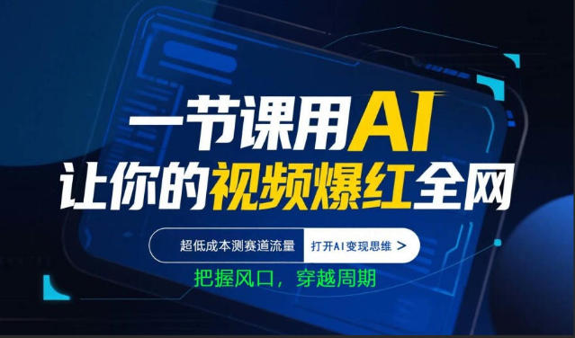 一节课用AI让你的视频爆红全网,超低成本测赛道流量,打开AI变现思维,把握风口,穿越周期-朽念云创