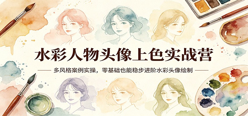 水彩人物头像上色实战营：多风格案例实操，零基础也能稳步进阶水彩头像绘制-朽念云创