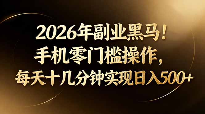 2026年副业黑马！手机零门槛操作，每天十几分钟实现日入500+-朽念云创