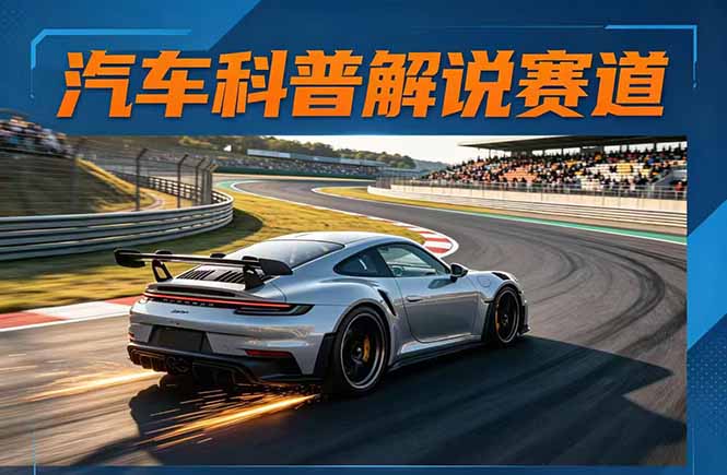 汽车科普解说赛道变现教程：文案+素材+剪辑+录音全教学，单条视频点赞几十万+-朽念云创