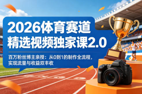 2026体育赛道精选视频独家课2.0，百万粉丝博主亲授：从0到1的制作全流程，实现流量与收益双丰收-朽念云创