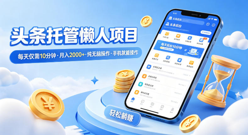 头条托管懒人项目,每天仅需10分钟,月入2000+,纯无脑操作,手机就能操作【揭秘】-朽念云创