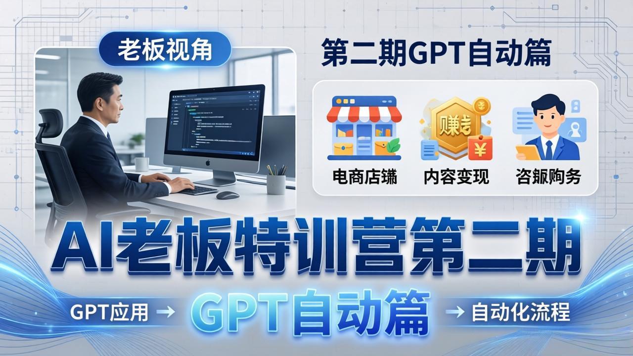 AI老板特训营第二期GPT自动篇：GPT应用+赚钱案例+自动化流程，老板AI降本增效课-朽念云创