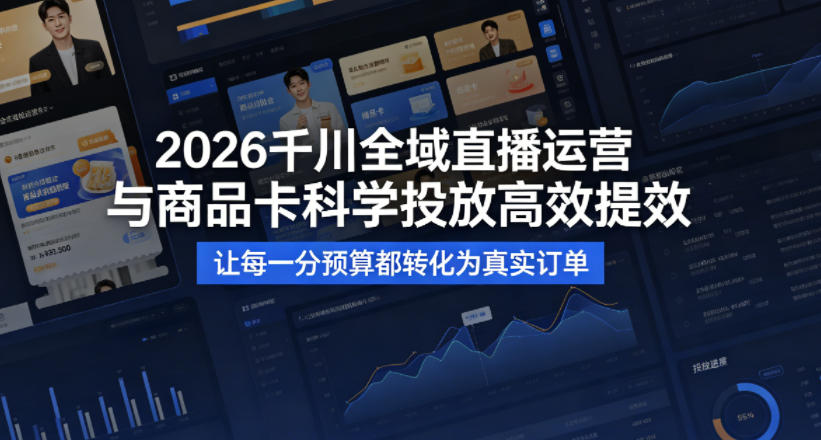 2026千川全域直播运营跟商品卡，科学投放，高效提效，让每一分预算都转化为真实订单-朽念云创