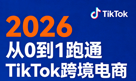 2026从0到1跑通TikTok跨境电商(更新4月)-朽念云创