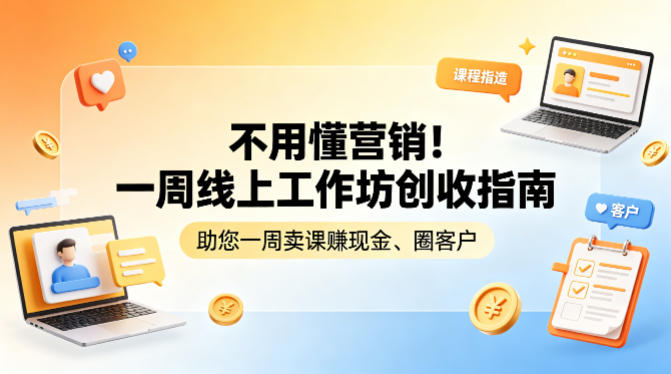 不用懂营销！一周线上工作坊创收指南，助您一周卖课賺现金、圈客户-朽念云创