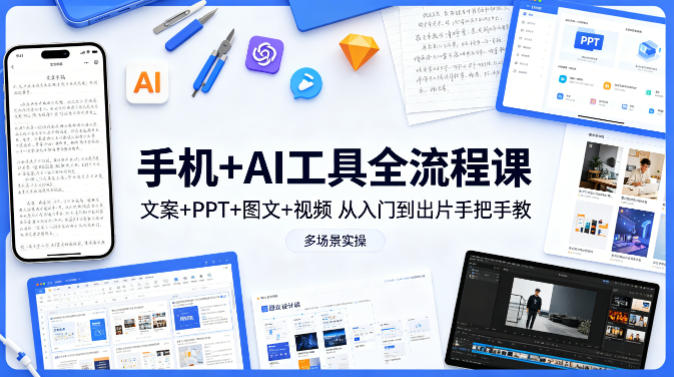 手机+AI工具全流程课,文案+PPT+图文+视频,从入门到出片手把手教,多场景实操-朽念云创