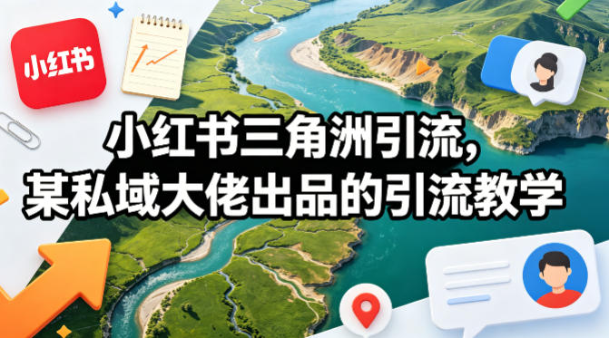 小红书三角洲引流，某私域大佬出品的引流教学-朽念云创