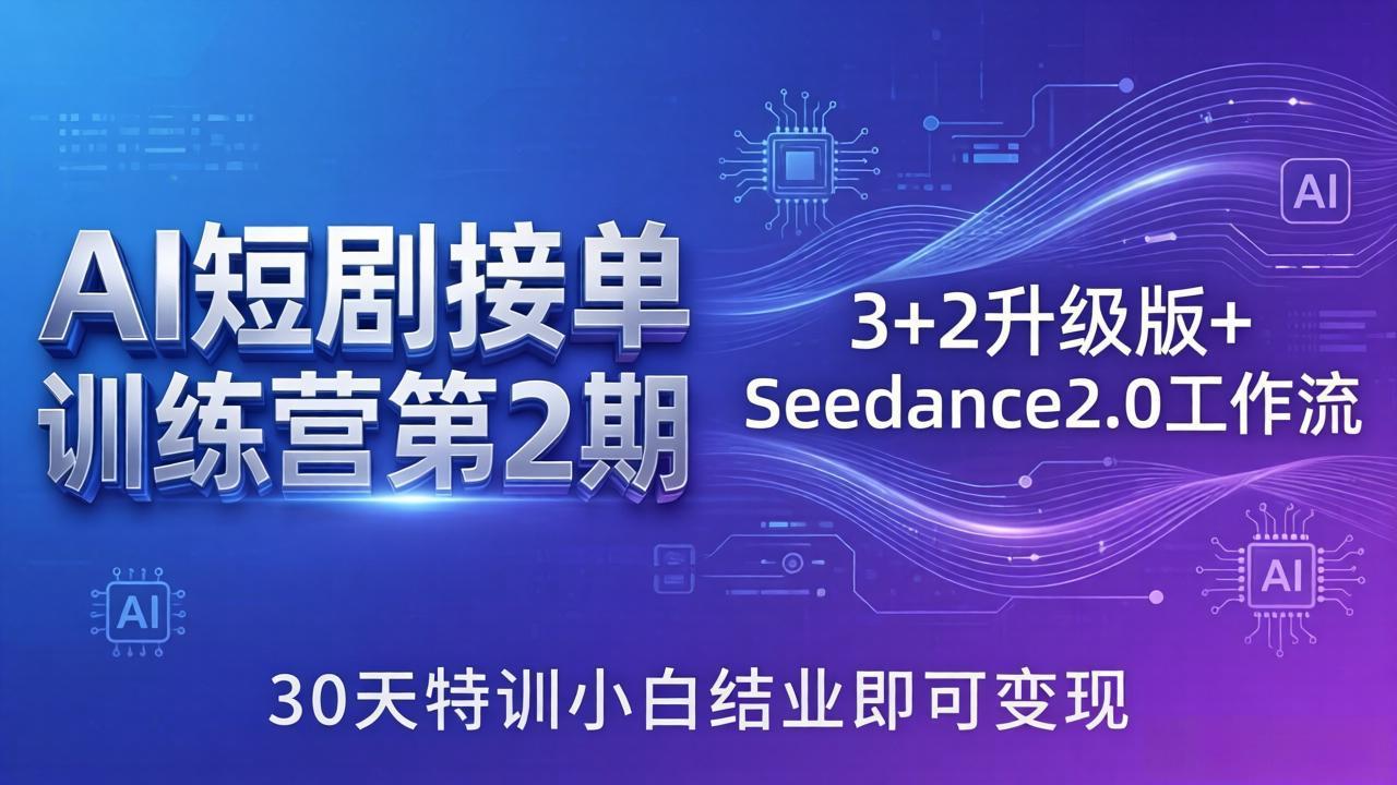 AI短剧接单训练营第2期：3+2升级版+Seedance2.0工作流，30天特训小白结业即可变现-朽念云创