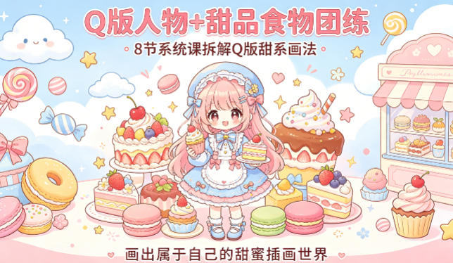 Q版人物+甜品食物团练,8节系统课拆解Q版甜系画法,画出属于自己的甜蜜插画世界-朽念云创