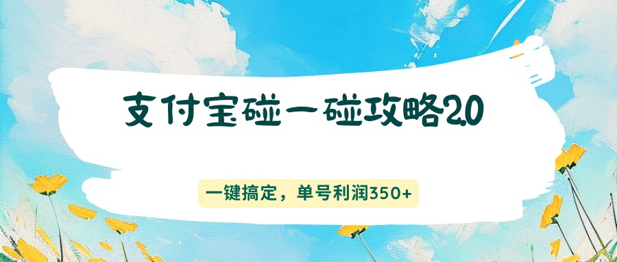 支付宝碰一碰攻略2.0，一键搞定，单号利润350+-朽念云创