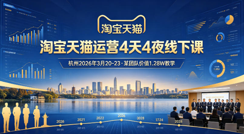 淘宝天猫运营4天4夜杭州2026年3月20-23线下课，某团队价值1.28W的教学-朽念云创