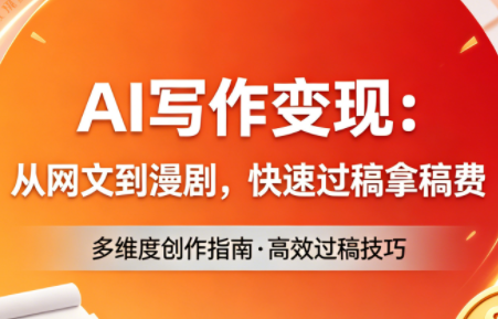 AI写作变现：从网文到漫剧，快速过稿拿稿费(更新4月)-朽念云创