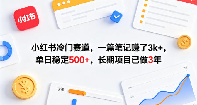 小红书冷门赛道，一篇笔记賺了3k+，单日稳定500+，长期项目已做3年【揭秘】-朽念云创
