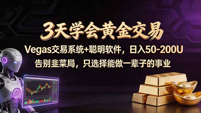3天学会黄金交易，Vegas交易技术+聪明软件，日赚50-100U-朽念云创