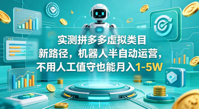 实测拼多多虚拟类目新路径，机器人半自动运营，不用人工值守也能月入1-5W【揭秘】-朽念云创