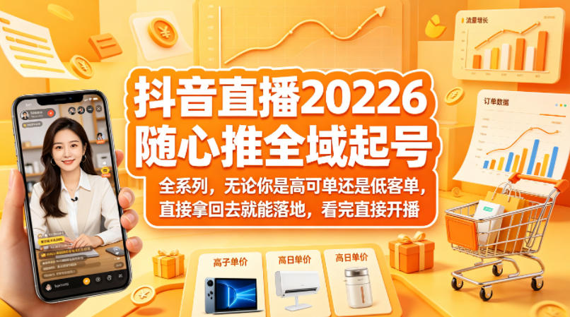 抖音直播2026随心推全域起号全系列，无论你是高可单还是低客单，直接拿回去就能落地，看完直接开播-朽念云创