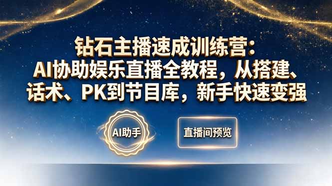 钻石主播速成训练营：AI协助娱乐直播全教程，从搭建、话术、PK到节目库，新手快速变强-朽念云创