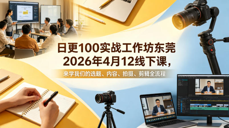 日更100实条‬战工作坊东莞2026年4月12线下课，来学我们的选题、内容、拍摄、剪辑全流程-朽念云创