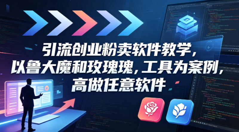 引流创业粉卖软件教学，以鲁大魔和玫瑰工具为案例，可做任意软件-朽念云创