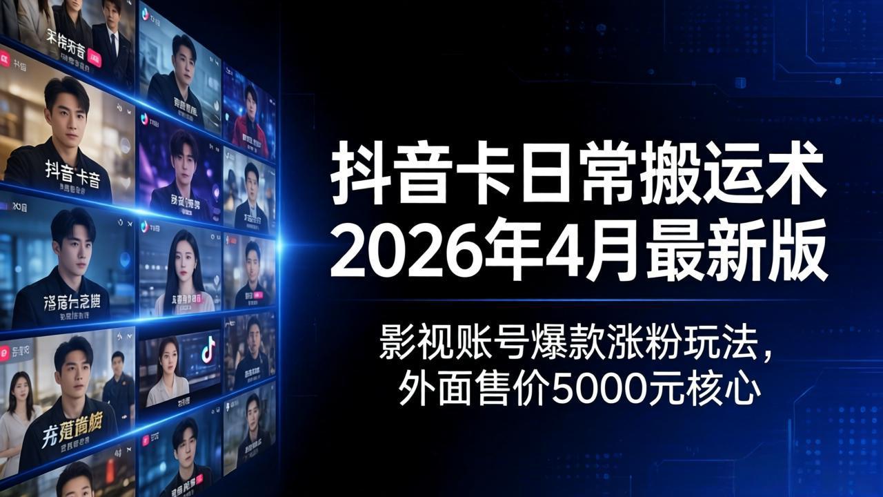 抖音卡日常搬运术2026年4月最新版：影视账号爆款涨粉玩法，外面售价5000元核心-朽念云创