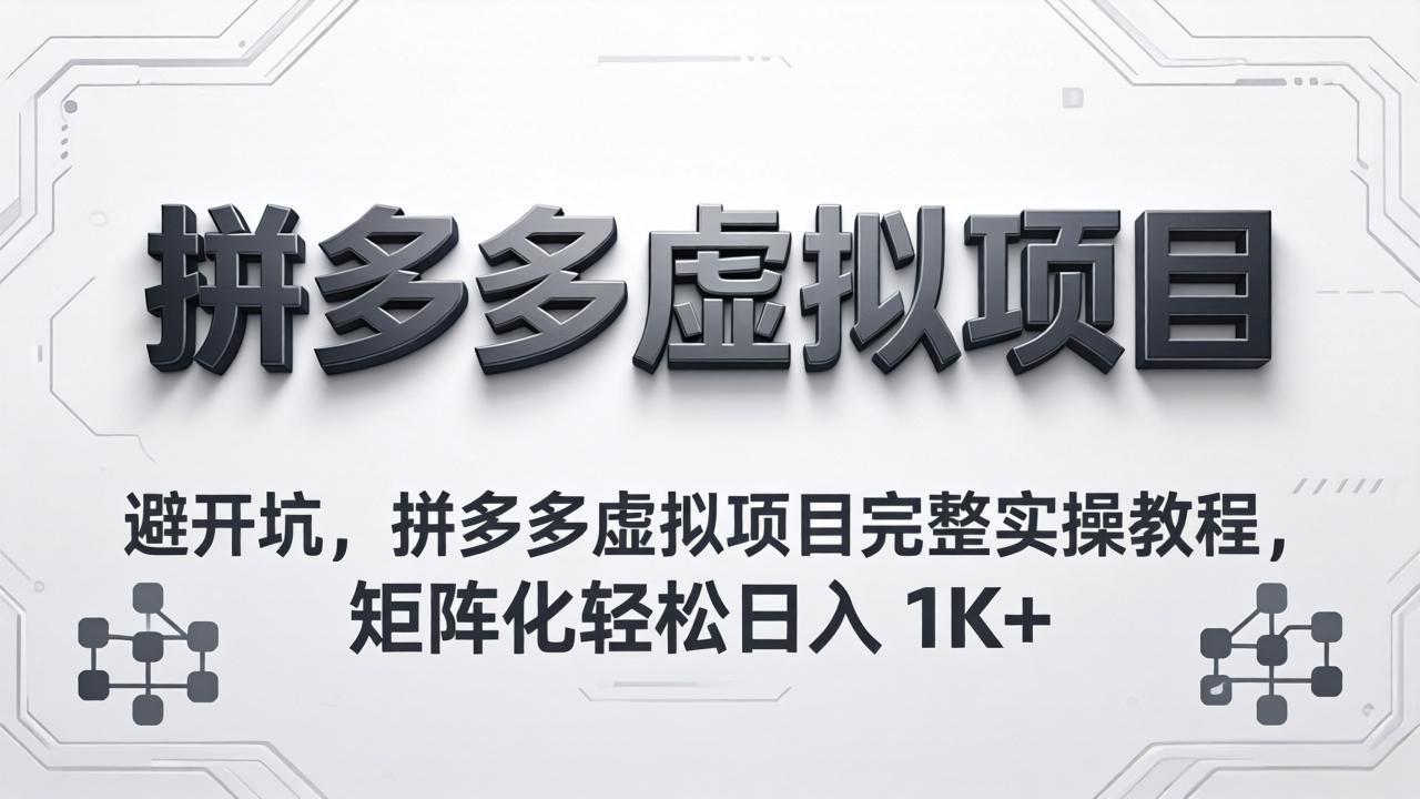 避开坑，拼多多虚拟项目完整实操教程，矩阵化轻松日入 1K+-朽念云创