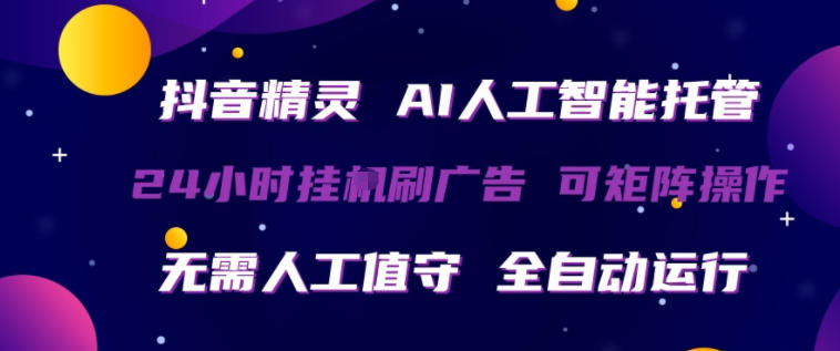抖音精灵AI人工智能托管，24小时全自动刷广告，无需人工值守，可矩阵操作【揭秘】-朽念云创