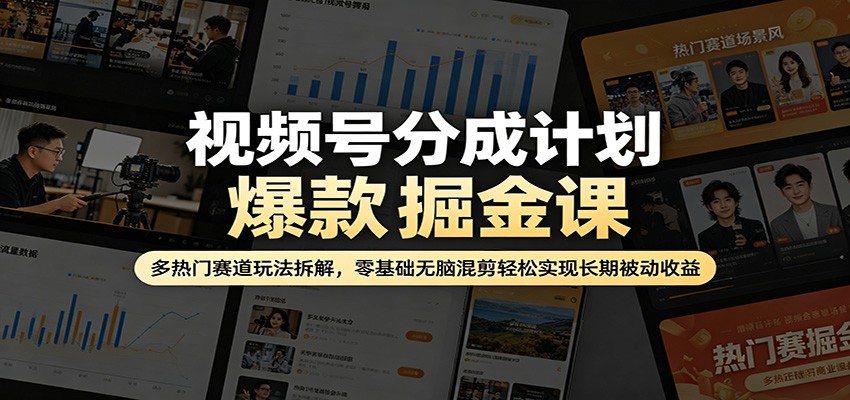 视频号分成计划爆款掘金课：多热门赛道玩法拆解，零基础无脑混剪轻松实现长期被动收益-朽念云创