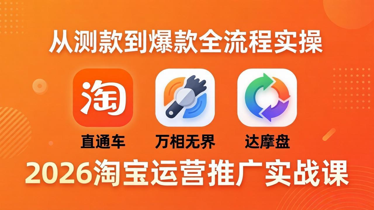 2026淘宝运营推广实战课-更新4月20：直通车 + 万相无界 + 达摩盘，从测款到爆款全流程实操-朽念云创