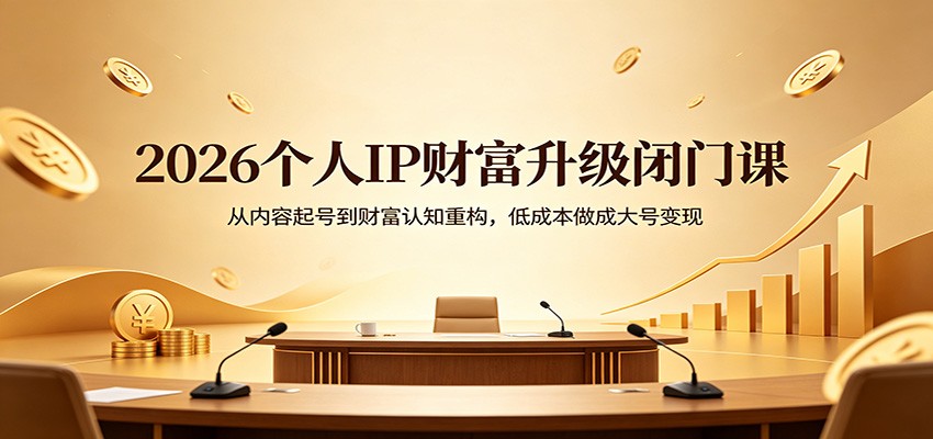 2026个人IP财富升级闭门课：从内容起号到财富认知重构，低成本做成大号变现-朽念云创