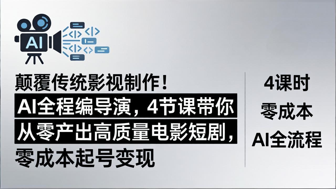 颠覆传统影视制作！AI全程编导演，4节课带你从零产出高质量电影短剧，零成本起号变现-朽念云创