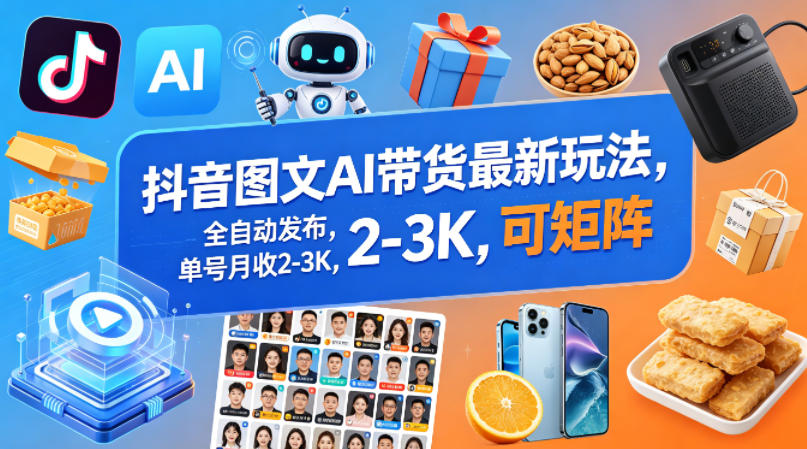 抖音图文AI带货最新玩法，全自动发布，单号月收2-3K，可矩阵-朽念云创