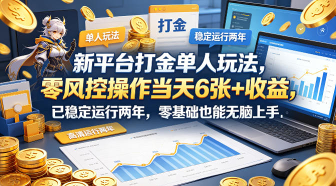 新平台打金单人玩法，零风控操作当天6张+收益，已稳定运行两年，零基础也能无脑上手【揭秘】-朽念云创
