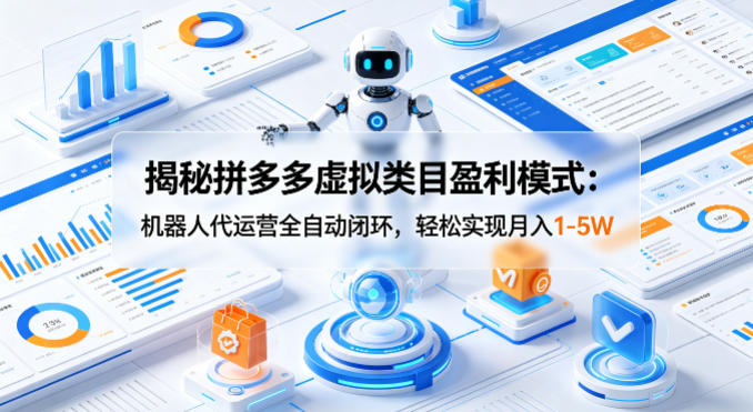 揭秘拼多多虚拟类目盈利模式：机器人代运营全自动闭环，轻松实现月入1-5W-朽念云创