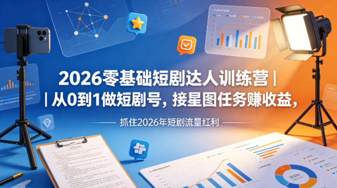 2026零基础短剧达人训练营｜从0到1做短剧号，接星图任务賺收益，抓住2026年短剧流量红利-朽念云创