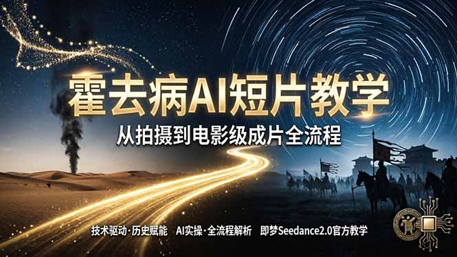 《霍去病》AI短片教学：即梦AI Seedance2.0实操，从拍摄到电影级成片全流程-朽念云创