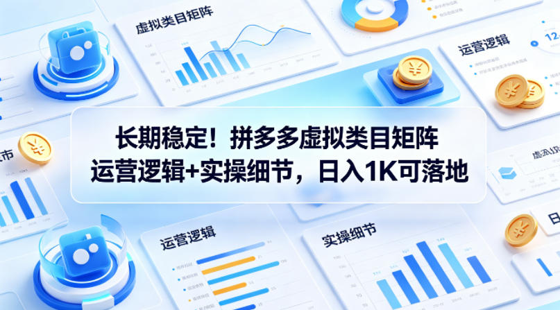 长期稳定！拼多多虚拟类目矩阵运营逻辑+实操细节，日入1K可落地【揭秘】-朽念云创