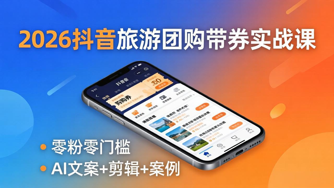 2026抖音旅游团购带券实战课：零粉零门槛，AI文案+剪辑+案例，躺着赚门票佣金-朽念云创