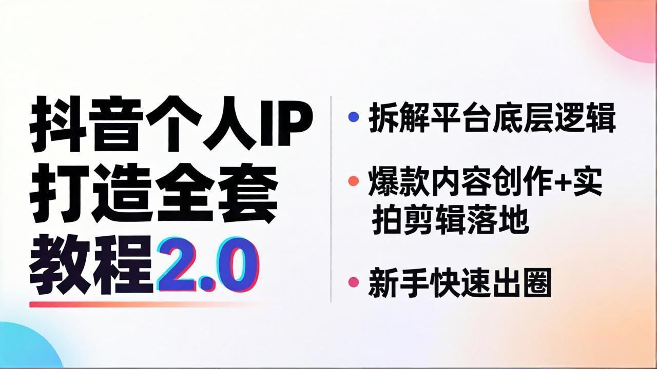抖音个人IP打造全套教程2.0 拆解平台底层逻辑，爆款内容创作+实拍剪辑落地，新手快速出圈-朽念云创