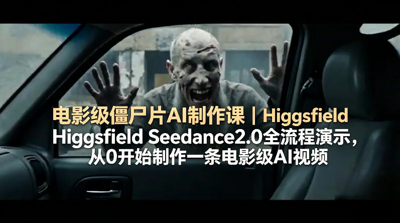 电影级僵尸片AI制作课｜Higgsfield Seedance2.0全流程演示，从0开始制作一条电影级AI视频-朽念云创