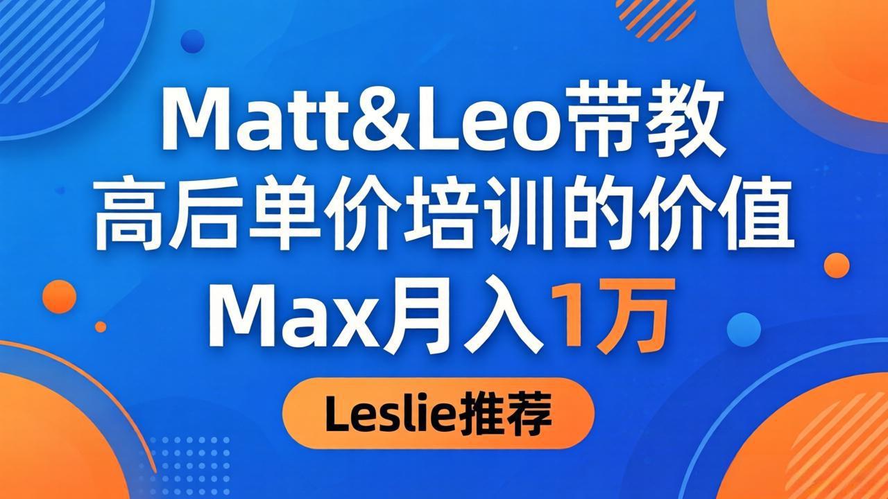 为啥都夸这高客单价培训？Matt&Leo 带教，Max 月入 1 万、Leslie 说最值！-朽念云创