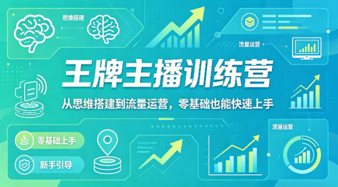 抖音王牌主播训练营，从思维搭建到流量运营，零基础也能快速上手-朽念云创