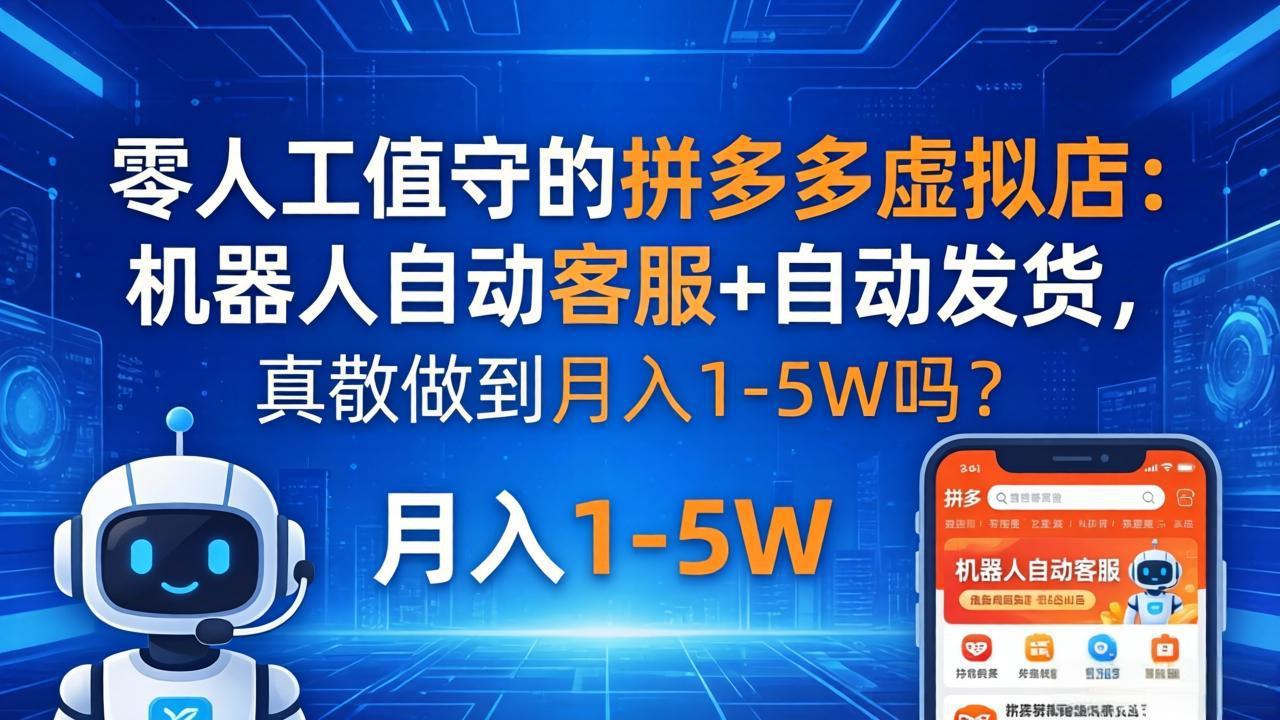 零人工值守的拼多多虚拟店：机器人自动客服+ 自动发货，真能做到月入 1-5W 吗？-朽念云创