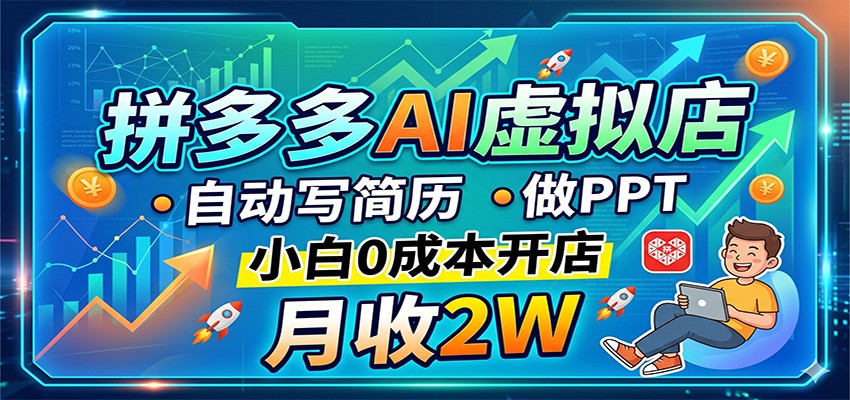拼多多AI虚拟店，自动写简历做PPT，小白0成本开店，月收2W稳如狗-朽念云创