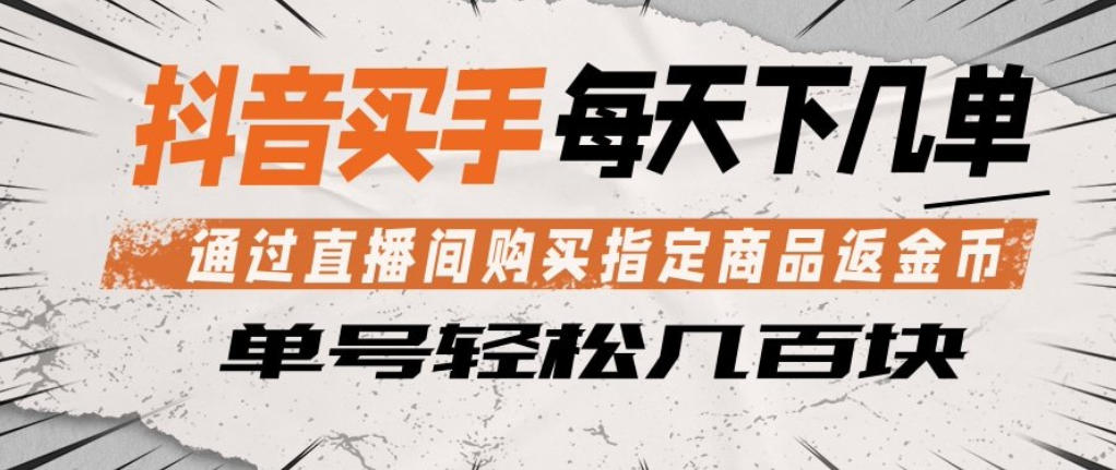 抖音买手通过直播间购买指定商品返金币，每天几单，轻松日入几张【揭秘】-朽念云创
