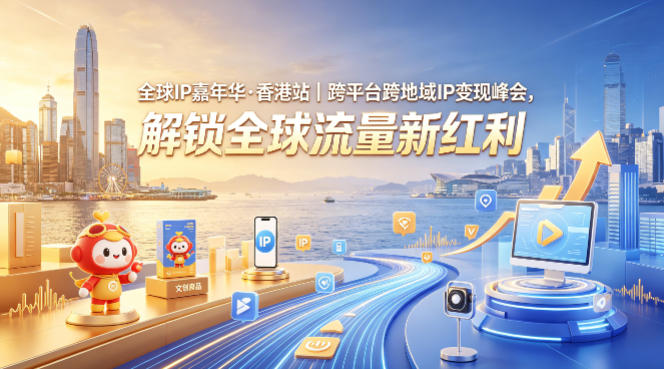 全球IP嘉年华·香港站｜跨平台跨地域IP变现峰会，解锁全球流量新红利-朽念云创