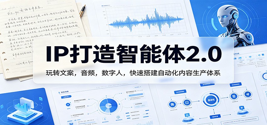 IP打造智能体2.0：玩转文案，音频，数字人，快速搭建自动化内容生产体系-朽念云创
