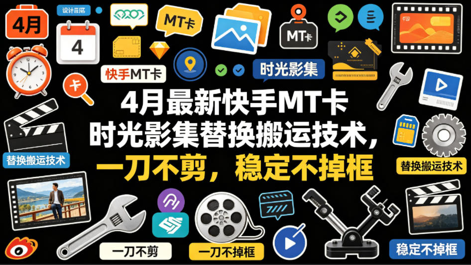 4月最新快手MT卡时光影集替换搬运技术，一刀不剪，稳定不掉框-朽念云创