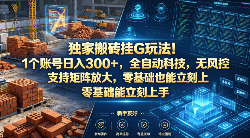 独家搬砖挂G玩法！1个账号日入300+，全自动科技，无风控支持矩阵放大，零基础也能立刻上手【揭秘】-朽念云创