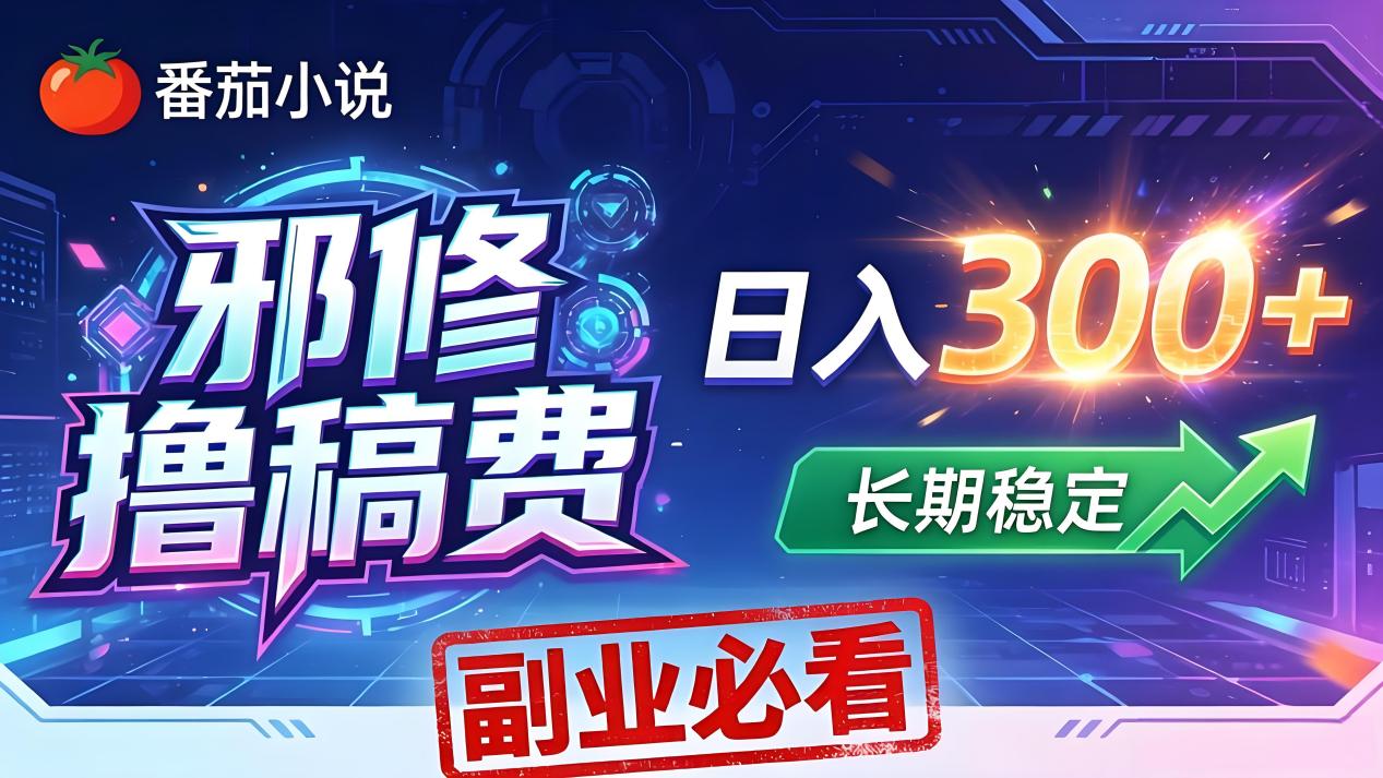 番茄邪修撸稿费，日入300+，每天 20 分钟！0 门槛躺赚，小白副业首选！-朽念云创